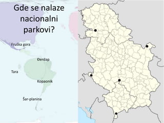 Gde se nalaze
nacionalni
parkovi?
Fruška gora
Đerdap
Tara
Kopaonik
Šar-planina
 