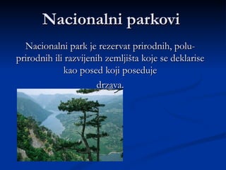 Nacionalni parkovi
  Nacionalni park je rezervat prirodnih, polu-
prirodnih ili razvijenih zemljišta koje se deklarise
             kao posed koji poseduje
                       drzava.
 