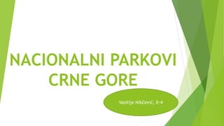 NACIONALNI PARKOVI
CRNE GORE
Vasilije Nikčević, II-4
 