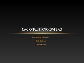 Prezentaciju pripremili:
Nikola Jurisevic
Ljubisav Baosic
NACIONALNI PARKOVI SAD
 