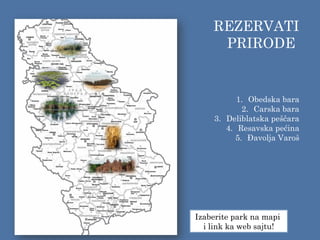 REZERVATI
PRIRODE
1. Obedska bara
2. Carska bara
3. Deliblatska peščara
4. Resavska pećina
5. Đavolja Varoš
Izaberite park na mapi
i link ka web sajtu!
 