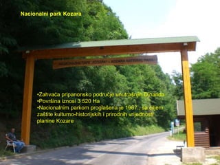 •Zahvaća pripanonsko područje unutrašnjih Dinarida
•Površina iznosi 3 520 Ha
•Nacionalnim parkom proglašena je 1967., sa ciljem
zaštite kulturno-historijskih i prirodnih vrijednosti
planine Kozare
Nacionalni park Kozara
 