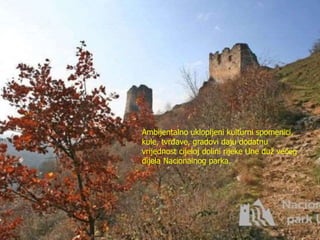 Ambijentalno uklopljeni kulturni spomenici,
kule, tvrđave, gradovi daju dodatnu
vrijednost cijeloj dolini rijeke Une duž većeg
dijela Nacionalnog parka.
 