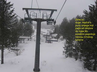 Zime su
duge hladne s
puno snijega koji
pada od oktobra
do maja što
posebno pogoduje
razvoju zimskog
turizma
 