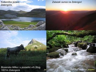Kotlaničko jezero,
Zelengora.
Bosanska Milka i u pozadini
vrh Stog, 1821m Zelengora
Zalazak sunca na Zelengori
Bosanska Milka i u pozadini vrh Stog,
1821m Zelengora Potok Perućica
 