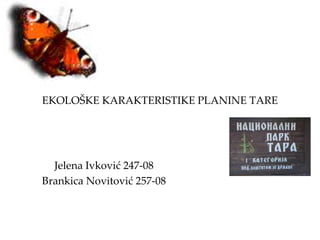 EKOLOŠKE KARAKTERISTIKE PLANINE TARE




  Jelena Ivković 247-08
Brankica Novitović 257-08
 