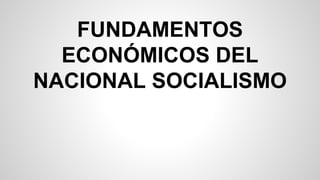 FUNDAMENTOS
ECONÓMICOS DEL
NACIONAL SOCIALISMO
 
