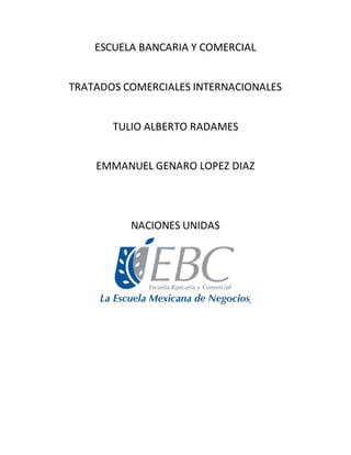 ESCUELA BANCARIA Y COMERCIAL
TRATADOS COMERCIALES INTERNACIONALES
TULIO ALBERTO RADAMES
EMMANUEL GENARO LOPEZ DIAZ
NACIONES UNIDAS
 