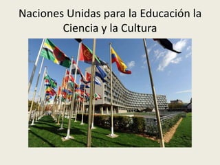Naciones Unidas para la Educación la
        Ciencia y la Cultura
 