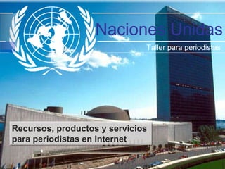 Naciones Unidas Taller para periodistas  Recursos, productos y servicios  para periodistas en Internet 