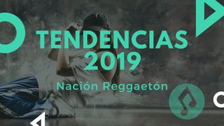 TENDENCIAS
2019
Nación Reggaetón
 