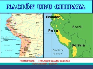 NACIÓN URU CHIPAYA 
PARTICIPANTE : ROLANDO CLAURE CACHACA 
COCHABAMBA - BOLIVIA 
 