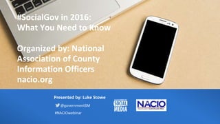 #SocialGov in 2016:
What You Need to Know
Organized by: National
Association of County
Information Officers
nacio.org
Presented by: Luke Stowe
@governmentSM
#NACIOwebinar
 
