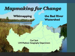 Mapmaking for Change
   Wikimapping                the Bad River
                              Watershed




                Carl Sack
     UW-Madison Geography Department
 