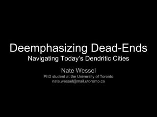 Deemphasizing Dead-Ends
Navigating Today’s Dendritic Cities
Nate Wessel
PhD student at the University of Toronto
nate.wessel@mail.utoronto.ca
 