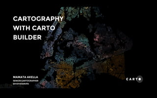 CARTOGRAPHY
WITH CARTO
BUILDER
MAMATA AKELLA
SENIOR CARTOGRAPHER
@mamataakella
 