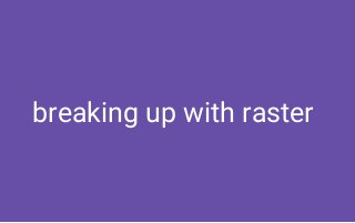 breaking up with raster
 