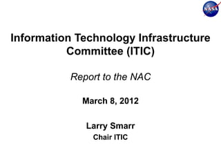 Information Technology Infrastructure
          Committee (ITIC)

           Report to the NAC

             March 8, 2012

              Larry Smarr
               Chair ITIC
 