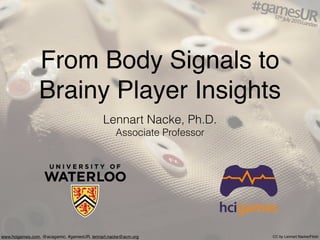 From Body Signals to
Brainy Player Insights
Lennart Nacke, Ph.D.
Associate Professor
CC by Lennart Nacke/Flickrwww.hcigames.com, @acagamic, #gamesUR, lennart.nacke@acm.org
 