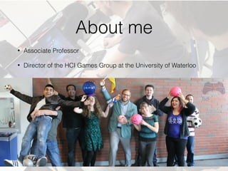 About me
• Associate Professor
• Director of the HCI Games Group at the University of Waterloo
 