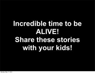 Incredible time to be
                              ALIVE!
                        Share these stories
                          with your kids!


Monday, May 17, 2010
 