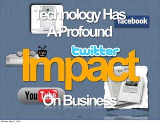 Technology Has
                         AProfound

                   Impact
                        On Business
                             26

Monday, May 17, 2010
 