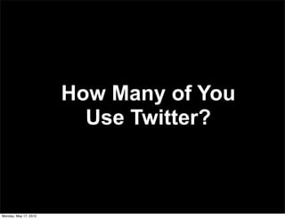 How Many of You
                         Use Twitter?



Monday, May 17, 2010
 