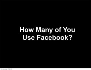How Many of You
                        Use Facebook?



Monday, May 17, 2010
 