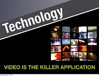 lo g y
                       c h n o
       Te

     VIDEO IS THE KILLER APPLICATION
                                       52

Monday, May 17, 2010
 