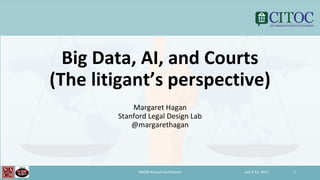 Big Data, AI, and Courts
(The litigant’s perspective)
Margaret Hagan
Stanford Legal Design Lab
@margarethagan
July 9-13, 2017NACM Annual Conference 1
 