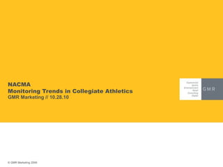 © GMR Marketing 2009
NACMA
Monitoring Trends in Collegiate Athletics
GMR Marketing // 10.28.10
 
