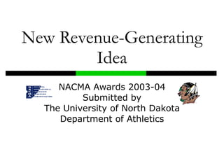 New Revenue-Generating Idea NACMA Awards 2003-04 Submitted by The University of North Dakota Department of Athletics 