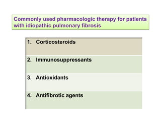 Commonly used pharmacologic therapy for patients
with idiopathic pulmonary fibrosis
1. Corticosteroids
2. Immunosuppressants
3. Antioxidants
4. Antifibrotic agents
 