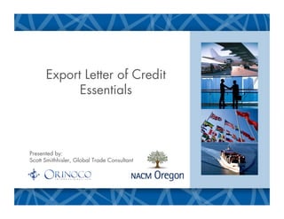 Export Letter of Credit
            Essentials



Presented by:
Scott Smithhisler, Global Trade Consultant
 