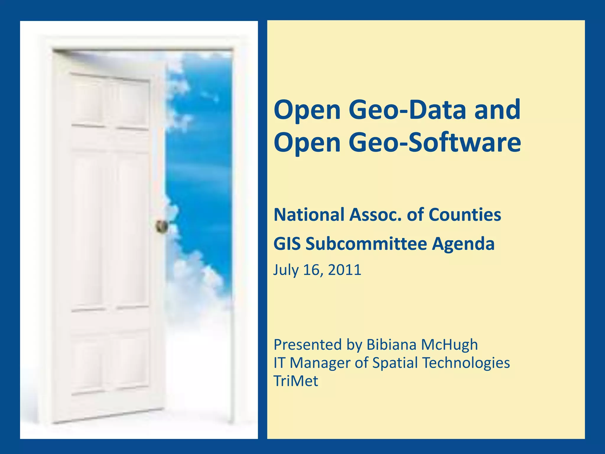 Open Geo-Data and Open Geo-SoftwareNational Assoc. of CountiesGIS Subcommittee Agenda July 16, 2011 Presented by Bibiana McHughIT Manager of Spatial TechnologiesTriMet 