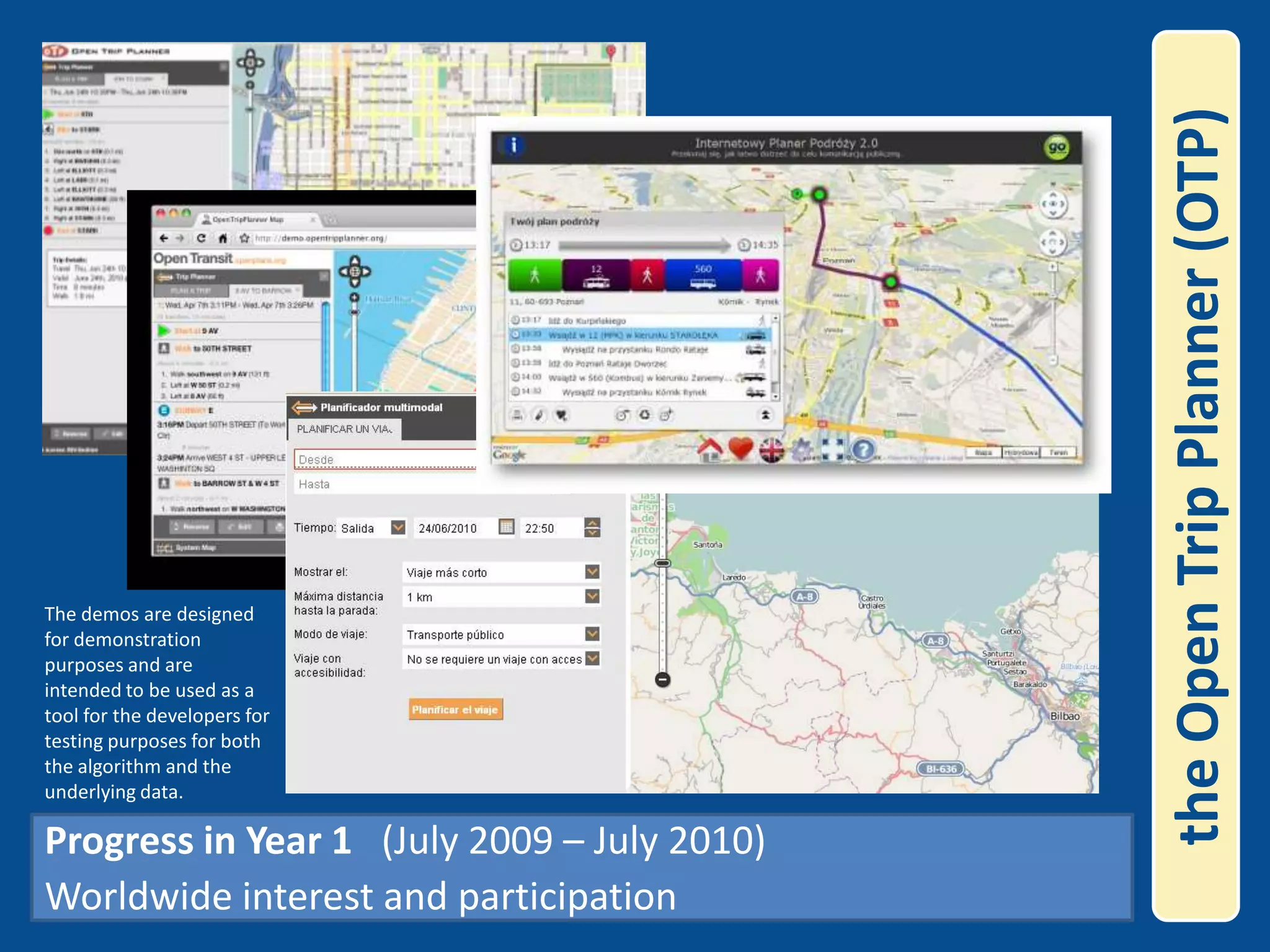 the Open Trip Planner (OTP)The demos are designed for demonstration purposes and are intended to be used as a tool for the developers for testing purposes for both the algorithm and the underlying data.  Progress in Year 1   (July 2009 – July 2010)Worldwide interest and participation