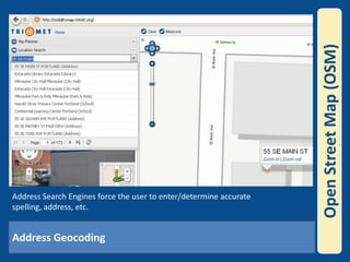 Open Street Map (OSM)Address Search Engines force the user to enter/determine accurate spelling, address, etc.  Address Geocoding