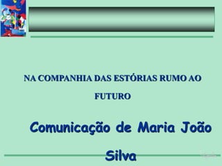 NA COMPANHIA DAS ESTÓRIAS RUMO AO FUTURO Comunicação de Maria João Silva 
