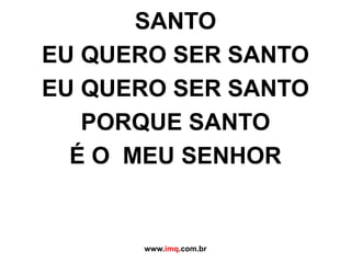 SANTOEU QUERO SER SANTOEU QUERO SER SANTO PORQUE SANTO É O  MEU SENHORwww.imq.com.br