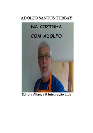 ADOLFO SANTOS TURBAY

      NA COZINHA

      COM ADOLFO




Editora Aliança & Integração Ltda
 