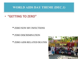 WORLD AIDS DAY THEME (DEC.1)
• “GETTING TO ZERO”
• ZERO NEW HIV INFECTIONS
• ZERO DISCRIMINATION
• ZERO AIDS RELATED DEATHS
 