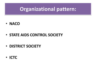 Organizational pattern:
• NACO
• STATE AIDS CONTROL SOCIETY
• DISTRICT SOCIETY
• ICTC
 