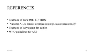 REFERENCES
• Textbook of Park 25th EDITION
• National AIDS control organization http://www.naco.gov.in/
• Textbook of suryakanth 4th edition
• WHO guidelines for ART
11/8/2019 53
 