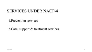 SERVICES UNDER NACP-4
11/8/2019 9
1.Prevention services
2.Care, support & treatment services
 