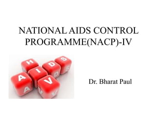 NATIONALAIDS CONTROL
PROGRAMME(NACP)-IV
Dr. Bharat Paul
 