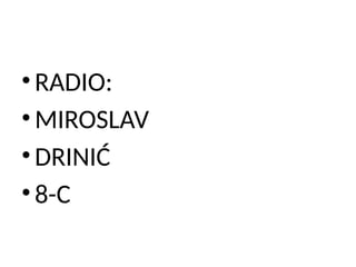 • RADIO:
• MIROSLAV
• DRINIĆ
• 8-C
 