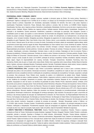 30
(wikis, blogs, podcasts etc.). Reputação Corporativa, Comunicação de Crise. 5. Política, Economia, Negócios e Cultura: Realidade
Socioeconômica e Política Brasileira. Geopolítica Mundial. Conjuntura Econômica Internacional. A Indústria Mundial de Energia, Petróleo e
Gás. Gestão Empresarial. Marketing. Relações Internacionais. Desenvolvimento Sustentável. Artes e Antropologia.
PROFISSIONAL JÚNIOR ‐ FORMAÇÃO - DIREITO
1. DIREITO CIVIL: Fontes do Direito. Analogia, costumes, equidade e princípios gerais do Direito. Da norma jurídica. Elementos e
classificação. Vigência e aplicação da lei. Conflitos da lei no tempo e no espaço (Lei de Introdução às Normas do Direito Brasileiro). Das
pessoas naturais e jurídicas. Capacidade civil. Sociedades, associações, fundações. Do domicílio. Dos bens e das coisas. Espécies e
classificações. Propriedade. Condomínio. Posse. Detenção. Bens públicos e privados. Bem de família. Lei 8.009/90. Direito Subjetivo:
Classificações. Dos fatos, atos e negócios jurídicos. Elementos e classificações. Modalidades. Da forma e prova dos atos e negócios jurídicos.
Negócio jurídico. Validade. Eficácia. Defeitos dos negócios jurídicos. Nulidade absoluta. Nulidade relativa. Anulabilidade. Inexistência. Da
prescrição e da decadência. Causas preclusivas: impedimento, suspensão e interrupção da prescrição. Das obrigações. Conceito e
modalidades quanto ao objeto, aos sujeitos e a outros elementos. Da transmissão das obrigações. Cessão de crédito e assunção de dívida.
Cessão da posição contratual. Obrigações por declaração unilateral de vontade. Do adimplemento, do inadimplemento e da extinção das
obrigações. Juros. Correção monetária. Obrigações pecuniárias. Obrigações de pagamento em moeda estrangeira. Das fontes e efeitos das
obrigações em geral. Pagamento. Mora. Caso fortuito e força maior. Perdas e danos. Lucros cessantes, danos emergentes e teoria da perda
de uma chance. Cláusula penal. Do ato ilícito e do abuso de direito. Excludentes de ilicitude: estado de necessidade, legítima defesa, estrito
cumprimento do dever legal, exercício regular de direito. Responsabilidade civil. Dano material, físico e moral. Acidentes do trabalho. Teoria da
aparência e desconsideração da pessoa jurídica. Dos contratos: Conceito, formação e extinção. Cláusula resolutiva tácita e expressa.
Responsabilidade pré‐contratual. Contrato preliminar. Contrato de adesão. Promessa de contratar. Promessa de compra e venda. Promessa
de cessão. Classificação e princípios. Interpretação. Contratos mistos e união de contratos. Estipulação em favor de terceiros. Pactos e
cláusulas de preferência. Contratos consensuais. Contratos de compra e venda. Contratos de patrocínio. Contratos gratuitos. Doação. Fiança.
Código de Defesa do Consumidor. Cláusulas abusivas. Vícios e defeitos dos produtos e dos serviços. Teoria da imprevisão. Contratos em
espécie: compra e venda; locação de coisas e Lei 8.245/91; prestação de serviços; empreitada; mandato; empréstimo; depósito; transporte;
fiança; seguro. Seguro de responsabilidade civil. Leasing. Comissão. Transação. Compromisso. Sociedade; Franchising; know how;
engineering. Direitos reais de gozo ou fruição sobre coisas alheias. Direitos reais e garantias sobre coisas alheias. Direitos Reais de Garantia:
penhor, hipoteca, anticrese e alienação fiduciária. Propriedade resolúvel. Servidão. Propriedade intelectual, direito autoral, marcas e patentes,
registros. Conceito. Registros. Limitações ao direito do autor. Sanções à violação dos direitos autorais e conexos.
2. DIREITO PROCESSUAL CIVIL: Jurisdição e ação. Partes e procuradores: legitimação para a causa e para o processo; deveres e
substituição das partes e dos procuradores. Intervenção de terceiros. Competência: competência em razão do valor e em razão da matéria;
competência funcional; competência territorial; modificações da competência e declaração de incompetência. Formação, suspensão e extinção
do processo. Atos processuais. Prazo. Petição inicial: requisitos do pedido e do indeferimento da petição inicial. Citação. Nulidades.
Antecipação dos efeitos da tutela e medidas cautelares. Tutela inibitória. Julgamento conforme o estado do processo. Julgamento antecipado
da lide. Audiência de conciliação. Saneamento do processo. Ação declaratória incidental. Resposta do réu: contestação, reconvenção,
exceções, impugnação ao valor da causa e ao benefício da gratuidade de justiça. Revelia. Provas: depoimento pessoal, confissão, prova
documental, prova pericial e inspeção judicial. Teoria da Decisão Judicial: Elementos e Requisitos. Princípio da Congruência: Interna e Externa.
Da coisa julgada e seus efeitos. Teoria Geral dos Recursos. Recursos em espécie: Apelação. Embargos de declaração. Agravo retido, de
instrumento e regimental. Correição parcial ou reclamação. Embargos de divergência. Recurso ordinário para o STF e STJ. Recurso especial.
Recurso extraordinário. Recursos repetitivos. Ordem dos processos nos tribunais. Declaração de inconstitucionalidade. Uniformização de
Jurisprudência. Reclamação constitucional. Homologação de sentença estrangeira. Ação rescisória. Da execução em geral: cumprimento de
sentença e das diversas espécies de execução. Do Inadimplemento do Devedor. Do Título Executivo. Da Responsabilidade Patrimonial. Da
Penhora. Da Avaliação. Da Adjudicação. Da Alienação por Iniciativa Particular. Da Alienação em Hasta Pública. Da Expropriação de Bens. Da
Execução fiscal. Da Execução contra a Fazenda Pública. Dos Embargos do devedor. Dos Embargos a Execução. Da Execução por quantia
certa contra devedor insolvente. Suspensão e extinção do processo de execução. Remição. Recuperação Judicial e Falência. Lei
11.101/2005. Ação monitória. Processo Cautelar. Procedimentos cautelares em espécie: da exibição e da produção antecipada de provas.
Protestos, notificações e interpelações. Procedimentos especiais. Ação de consignação em pagamento. Ações possessórias. Da ação de
nunciação da obra nova. Ação de usucapião. Ação popular. Ação civil pública. Ação de improbidade. Mandado de segurança.
3. DIREITO TRIBUTÁRIO E PROCESSUAL TRIBUTÁRIO. Sistema Tributário Nacional. Competência Tributária. Tributos e espécies.
Limitações ao Poder de Tributar. Distribuição de receitas tributárias. Legislação Tributária. Obrigação Tributária. Crédito Tributário: constituição,
suspensão, extinção e exclusão. Garantias e Privilégios do crédito tributário. Administração Tributária. Tributos federais, estaduais e
municipais. Processo Administrativo Fiscal: consulta e contencioso administrativo. Regularidade Fiscal. Cadastro de Inadimplentes. Processo
Judicial Tributário. Ações de Iniciativa do Fisco: execução fiscal, cautelar fiscal. Ações de Iniciativa do Contribuinte: anulatória do débito fiscal,
declaratória, de consignação em pagamento, de repetição de indébito tributário, mandado de segurança, embargos à execução fiscal,
cautelares para oferecimento antecipado de garantia. Tutelas de urgência: tutela antecipada e tutelas cautelares. Todas as ações pertinentes à
defesa do contribuinte ou à Fazenda Pública no âmbito federal, estadual e municipal.
 