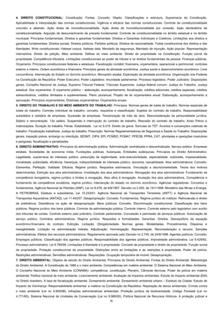 31
4. DIREITO CONSTITUCIONAL: Constituição: Fontes. Conceito. Objeto. Classificações e estrutura. Supremacia da Constituição.
Aplicabilidade e interpretação das normas constitucionais. Vigência e eficácia das normas constitucionais. Controle de constitucionalidade
concreto e abstrato: Ação direta de inconstitucionalidade. Ação direta de inconstitucionalidade por omissão. Ação declaratória de
constitucionalidade. Arguição de descumprimento de preceito fundamental. Controle de constitucionalidade no âmbito estadual e no âmbito
municipal. Princípios fundamentais. Direitos e garantias fundamentais: Direitos e Garantias Individuais e Coletivos. Limitações aos direitos e
garantias fundamentais. Direitos sociais. Direitos políticos. Partidos políticos. Direitos de nacionalidade. Tutela constitucional dos direitos e das
liberdades. Writs constitucionais: Habeas corpus. Habeas data. Mandado de segurança. Mandado de injunção. Ação popular. Representação
interventiva. Direito de petição. Meio ambiente. Defesa do meio ambiente. Direito da propriedade na Constituição. Função social da
propriedade. Competência tributária. Limitações constitucionais ao poder de tributar e os direitos fundamentais da pessoa. Finanças públicas.
Orçamento. Princípios constitucionais federais e estaduais. Fiscalização contábil, financeira, orçamentária, operacional e patrimonial: controles
externo e interno. Ordem econômica e financeira. Princípios gerais da atividade econômica. Justiça social e desenvolvimento econômico. Livre
concorrência. Intervenção do Estado no domínio econômico. Monopólio estatal. Exploração da atividade econômica. Organização dos Poderes
na Constituição da República: Poder Executivo. Poder Legislativo. Imunidade parlamentar. Processo legislativo. Poder Judiciário: Disposições
gerais, Conselho Nacional de Justiça, Supremo Tribunal Federal, Tribunais Superiores, Justiça federal comum. Justiça do Trabalho. Justiça
estadual. Dos orçamentos: O orçamento público – elaboração, acompanhamento, fiscalização, créditos adicionais, créditos especiais, créditos
extraordinários, créditos ilimitados e suplementares. Plano plurianual. Projeto de lei orçamentária anual: Elaboração, acompanhamento e
aprovação. Princípios orçamentários. Diretrizes orçamentárias. Orçamentos anuais.
5. DIREITO DO TRABALHO E DO MEIO AMBIENTE DO TRABALHO: Princípios. Normas gerais de tutela do trabalho. Normas especiais de
tutela do trabalho. Contrato individual de trabalho: conceito, requisitos e classificação. Sujeitos do contrato de trabalho. Responsabilidade
subsidiária e solidária de empresas. Sucessão de empresas. Terceirização de mão de obra. Desconsideração da personalidade jurídica.
Salário e remuneração. 13o salário. Suspensão e interrupção do contrato de trabalho. Rescisão do contrato de trabalho. Aviso Prévio e
indenizações. Duração do trabalho. Férias. Estabilidade. Lei no 6.019. Direito de greve. Súmulas do TST. Acordos e convenções coletivas de
trabalho. Fiscalização trabalhista. Justiça do trabalho. Prescrição. Normas Regulamentadoras de Segurança e Saúde no Trabalho: Disposições
gerais, inspeção prévia, embargo ou interdição, SESMT, CIPA, EPI, PCMSO, PCMAT, PPEOB, PPRA, CAT, atividades e operações insalubres
e perigosas, fiscalização e penalidades.
6. DIREITO ADMINISTRATIVO: Princípios da administração pública. Administração centralizada e descentralizada. Serviço público. Empresas
estatais. Sociedades de economia mista. Fundações públicas. Autarquias. Entidades autárquicas. Princípios do Direito Administrativo:
Legalidade, supremacia do interesse público, presunção de legitimidade, auto-executoriedade, especialidade, autotutela, impessoalidade,
moralidade, publicidade, eficiência, hierarquia, indisponibilidade do interesse público, isonomia, razoabilidade. Atos administrativos: Conceito.
Elementos. Perfeição. Validade. Eficácia. Regime jurídico. Requisitos extrínsecos. Vinculação e discricionariedade. Teoria dos motivos
determinantes. Extinção dos atos administrativos. Invalidação dos atos administrativos. Revogação dos atos administrativos. Fundamento da
competência revogatória, regime jurídico e limites à revogação. Atos afins à revogação. Anulação dos atos administrativos. Competência e
fundamento da competência anulatória, regime jurídico, intervenção do estado no domínio econômico. Agências reguladoras: Conceitos e
fundamentos. Agência Nacional do Petróleo (ANP). Lei no 9.478, de 6/8/1997. Decreto no 2.455, de 14/1/1998. Ministério das Minas e Energia.
A PETROBRAS: Estatuto e subsidiárias. Lei 10.233/01: Agência Nacional de Transportes Terrestres (ANTT) e Agência Nacional de
Transportes Aquaviários (ANTAQ). Lei 11.442/07. Desapropriação: Conceito. Fundamentos. Regime jurídico do instituto. Retrocessão e direito
de preferência. Desistência na ação de desapropriação. Bens públicos: Conceito. Discriminação constitucional. Classificação dos bens
públicos. Regime jurídico dos bens públicos. Controle da administração pública: Controle interno. Controle externo pelo legislativo com auxílio
dos tribunais de contas. Controle externo pelo judiciário. Controle parlamentar. Concessão e permissão de serviços públicos: Autorização de
serviço público. Contratos administrativos: Regime jurídico. Requisitos e formalidades. Garantias. Direitos. Desequilíbrio da equação
econômico-financeira do contrato. Extinção. Licitação: Obrigatoriedade. Normas gerais. Modalidades. Procedimentos. Dispensa e
inexigibilidade. Licitação na administração indireta. Adjudicação. Homologação. Representação. Reconsideração e recurso. Sanções
administrativas. Efeitos dos recursos administrativos. Regulamento aprovado pelo Decreto no 2.745, de 24/8/1998. Agentes públicos: Conceito.
Empregos públicos. Classificação dos agentes públicos. Responsabilidade dos agentes públicos. Improbidade administrativa. Lei 8.429/92.
Processo administrativo. Lei 9.784/99. Limitações à liberdade e à propriedade: Conceito de propriedade e direito de propriedade. Função social
da propriedade. Proteção constitucional da propriedade. Distinções entre as limitações e as restrições à propriedade. Poder de polícia.
Restrições administrativas. Servidões administrativas: Requisições. Ocupação temporária de imóvel. Desapropriação.
7. DIREITO AMBIENTAL: Objetos de estudo do Direito Ambiental. Princípios do Direito Ambiental. Fontes do Direito Ambiental. Metodologia
do Direito Ambiental. A Constituição de 1988 e o meio ambiente. Competências em matéria ambiental. O Sistema Nacional do Meio Ambiente.
O Conselho Nacional do Meio Ambiente (CONAMA): competência, constituição, Plenário, Câmaras técnicas. Poder de polícia em matéria
ambiental. Política nacional de meio ambiente. Licenciamento ambiental. Avaliação de impactos ambientais. Estudo do impacto ambiental (EIA)
no Direito brasileiro. A taxa de fiscalização ambiental. Zoneamento ambiental. Zoneamento ambiental urbano – Estatuto da Cidade: Estudo de
Impacto de Vizinhança. Responsabilidade ambiental: a matéria na Constituição da República. Reparação de danos ambientais. Crimes contra
o meio ambiente (Lei no 9.605/98). Infrações administrativas ambientais. Proteção jurídica da biodiversidade. Código Florestal (Lei no
4.771/65). Sistema Nacional de Unidades de Conservação (Lei no 9.985/00). Política Nacional de Recursos Hídricos. A proteção judicial e
 