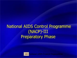 National AIDS Control Programme (NACP)-III  Preparatory Phase  National AIDS Control Organization 