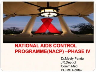 NATIONAL AIDS CONTROL
PROGRAMME(NACP) –PHASE IV
Dr.Meely Panda
JR,Dept of
Comm.Med
PGIMS.Rohtak
 